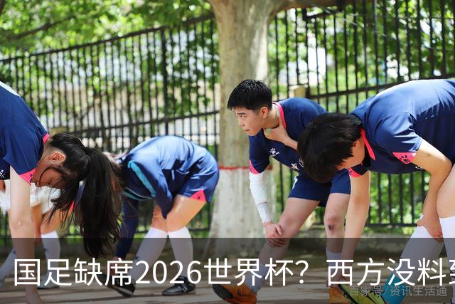 国足缺席2026世界杯？西方没料到，中国包揽三大赛道！