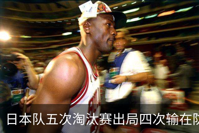日本队五次淘汰赛出局四次输在防空！球迷：每次都拍纪录片反思，结果还是一样