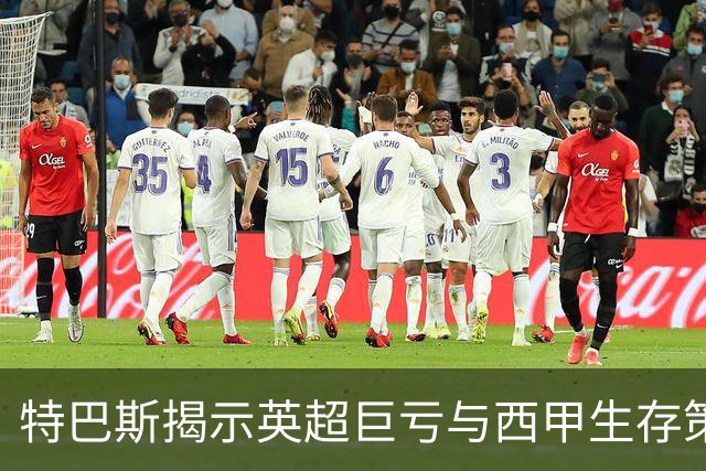 特巴斯揭示英超巨亏与西甲生存策略：曼城等豪门面临监管挑战！
