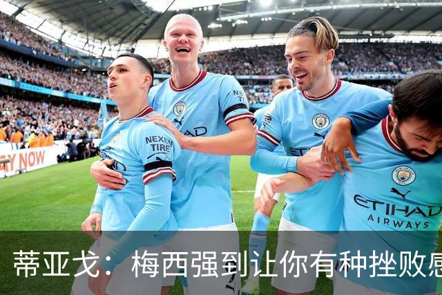 蒂亚戈：梅西强到让你有种挫败感，你在场上能做的就是尽量帮助他