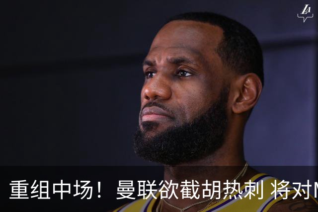 重组中场！曼联欲截胡热刺 将对M·费尔南德斯开高额报价