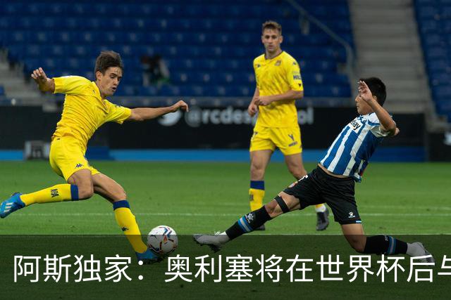 阿斯独家：奥利塞将在世界杯后与拜仁会面，皇马、巴黎等多队有意