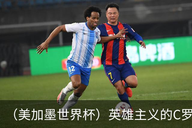 （美加墨世界杯）英雄主义的C罗，世界杯没有“加时”