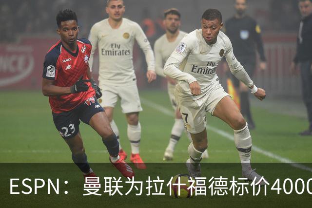 ESPN：曼联为拉什福德标价4000万镑，但不允许利物浦曼城激活条款