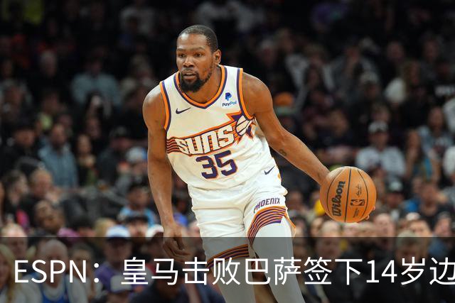 ESPN：皇马击败巴萨签下14岁边锋扬·比拉，还有意瓦拉内9岁儿子