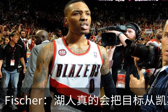 Fischer：湖人真的会把目标从凯斯勒转向杜伦吗 后者其实更难挖走